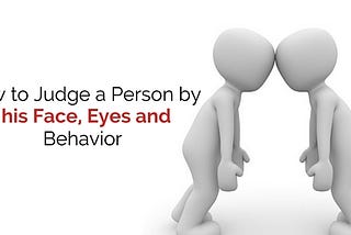 How to Judge a Person by his Face, Eyes and Behavior