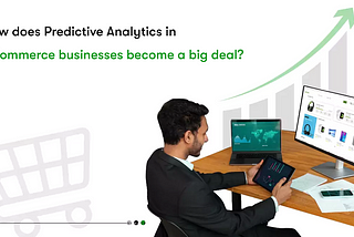 How does Predictive Analytics in eCommerce businesses become a big deal?