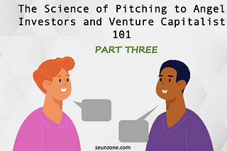 The Science of Pitching to Angel Investors and Venture Capitalist 101: Part Three