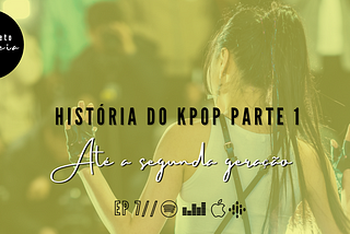 EP7 — História do Kpop Parte 1