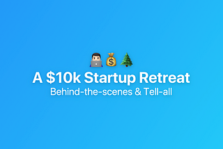 Why (and how) our startup spends $10K on our annual retreat