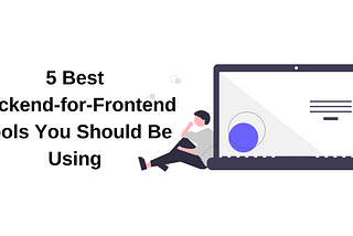 5 Best Backend-for-Frontend Tools You Should Be Using