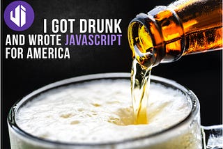 I got drunk and wrote JavaScript for America