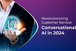 Revolutionizing Customer Service: Conversational AI in 2024