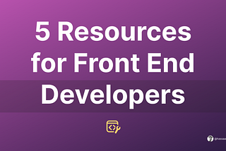 Top 5 Essential Resources Every Front End Developer Should Know