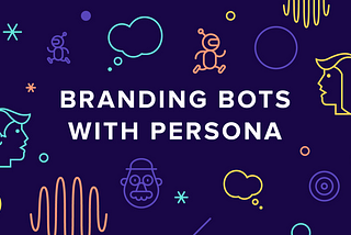 Branding Bots Part 2: Designing Personas for Chatbots & Voice Interfaces