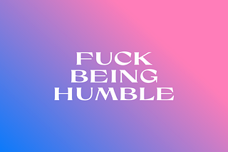 Why humility ain’t good for ya
