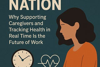 Burnout Nation: Why Supporting Caregivers and Tracking Health in Real Time Is the Future of Work