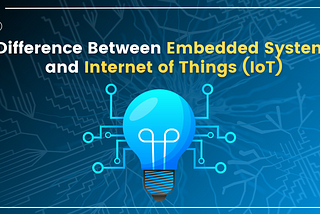 Difference Between Embedded Systems and the Internet of Things (IoT)