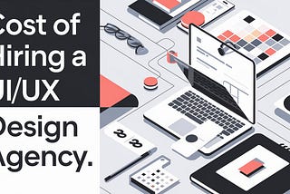 Cost of Hiring a UI/UX Design Agency