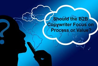 Should the B2B Copywriter Focus on Process or Value?