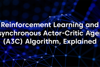 Reinforcement Learning and Asynchronous Actor-Critic Agent (A3C) Algorithm, Explained