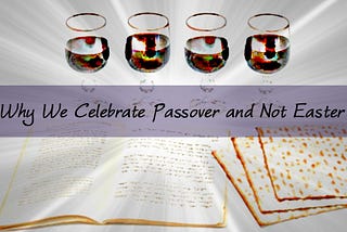 Why We Celebrate Passover and Not Easter