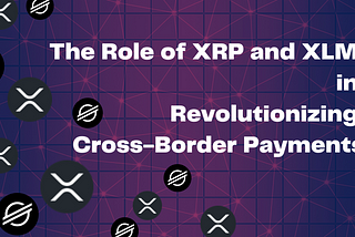 The Role of XRP and XLM in Revolutionizing Cross-Border Payments