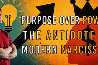 Purpose Over Power: The Antidote to Modern Narcissism