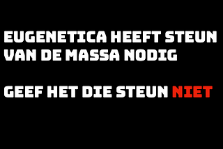 Eugenetica heeft steun van de massa nodig, geef het die steun niet.