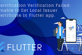 Handling “Certification Verification Failed: Unable to Get Local Issuer Certificate” in Flutter