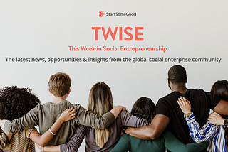 TWISE: This Week In Social Entrepreneurship: Events, Opportunities, News, Insights & More