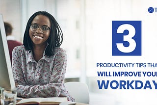 3 Productivity Tips That Will Improve Your Workday