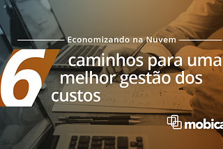 Economizando na Nuvem — 6 caminhos para uma melhor gestão dos custos — Parte 0