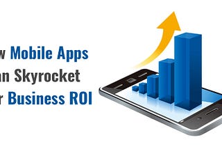 Here’s How Mobile Apps Can Skyrocket Your Business Revenue