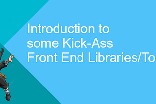 Introduction to Some Kick-Ass front End Libraries/Tools