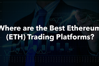 Where are the Best Ethereum (ETH) Trading Platforms?