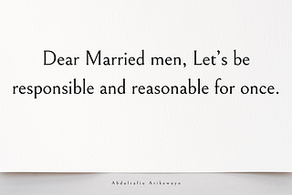 Dear Married men, Let’s be responsible and reasonable for once.