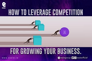 HOW TO LEVERAGE COMPETITION TO GROW YOUR BUSINESS.