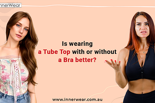 Is wearing a tube top with or without a bra better | Innerwear Australia