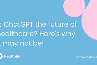 Is ChatGPT the future of healthcare? Here’s why it may not be!
