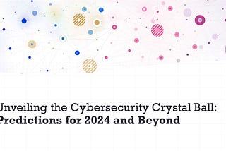 Unveiling the Cybersecurity Crystal Ball for 2024