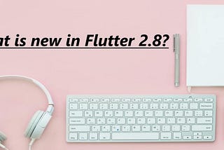 What is new in Flutter 2.8?