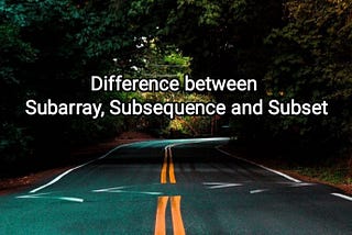 Difference between Subarray, Subsequence and Subset