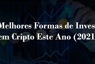 3 Melhores Formas de Investir em Cripto Este Ano (2021)