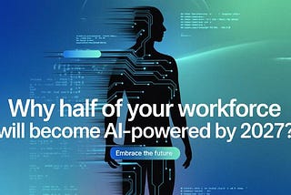 Why Half of Your Workforce Will Become AI-Powered by 2027?
