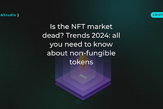 Is the NFT market dead? Trends 2024: all you need to know about non-fungible tokens