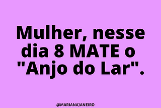 Mulher, neste #8M, mate o “Anjo do Lar”