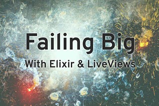 Failing Big with Elixir and LiveView
