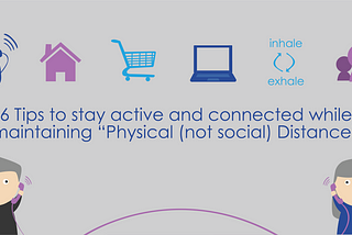 6 Tips to stay active and connected while maintaining “Physical (not social) Distance”