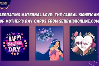 Celebrating Maternal Love: The Global Significance of Mother’s Day Cards from Sendwishonline.com