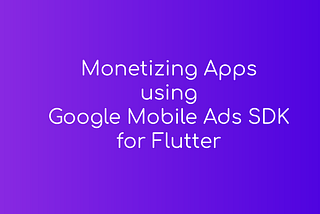 Monetizing Apps using Google Mobile Ads SDK
