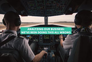 Analyzing Our Business: We’ve Been Doing This All Wrong.