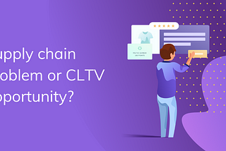 Supply chain problem or CLTV opportunity? With a customer shopping online and a loyalty program