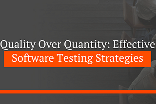 QUALITY OVER QUANTITY: EFFECTIVE SOFTWARE TESTING STRATEGIES