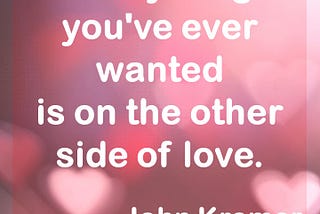 Love Quote: Everything you’ve ever wanted is on the other side of love. — John Kremer