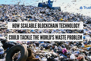 TrustNote: How Scalable Blockchain Technology Could Tackle the World’s Waste Problem