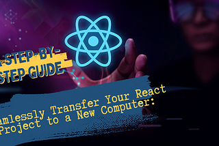 Seamlessly Transfer Your React Project to a New Computer: A Step-by-Step Guide