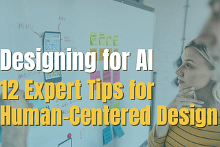 Designing for AI: 12 Expert Tips for Human-Centered Design