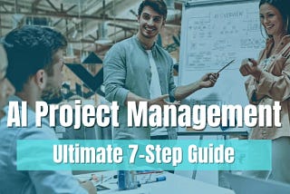 Ultimate 7 Step AI Project Management Guide